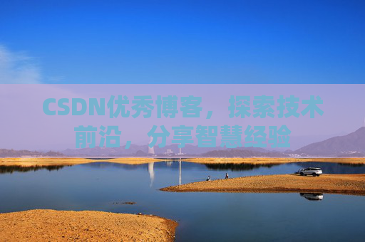CSDN优秀博客，探索技术前沿，分享智慧经验