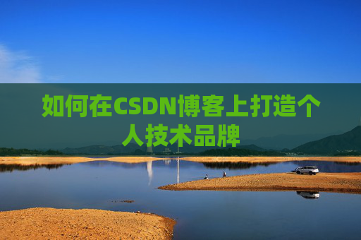 如何在CSDN博客上打造个人技术品牌